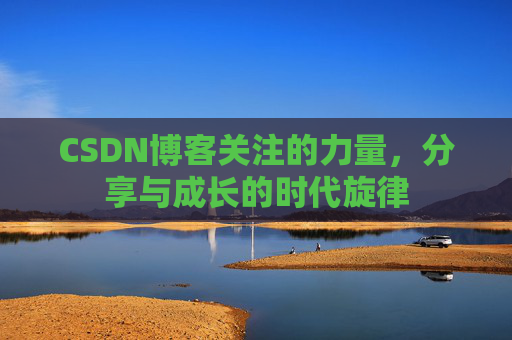 CSDN博客关注的力量,分享与成长的时代旋律 CSDN博客关注的力量,分享与成长的时代旋律